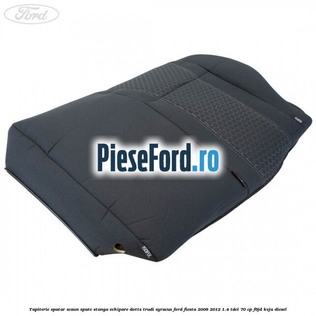 Tapiterie spatar scaun spate stanga echipare dotts trudi syracus Ford Fiesta 2008-2012 1.4 TDCi 70 cp F6JD, KVJA diesel
