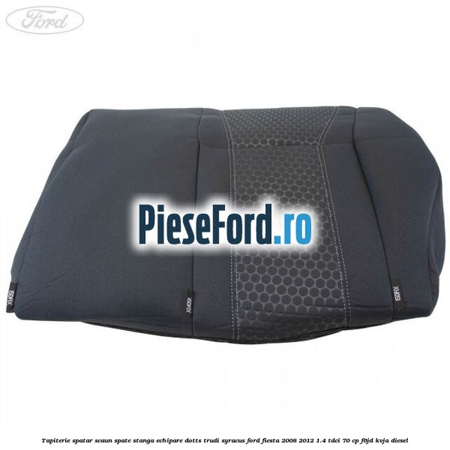 Tapiterie spatar scaun spate stanga echipare dotts trudi syracus Ford Fiesta 2008-2012 1.4 TDCi 70 cp F6JD, KVJA diesel