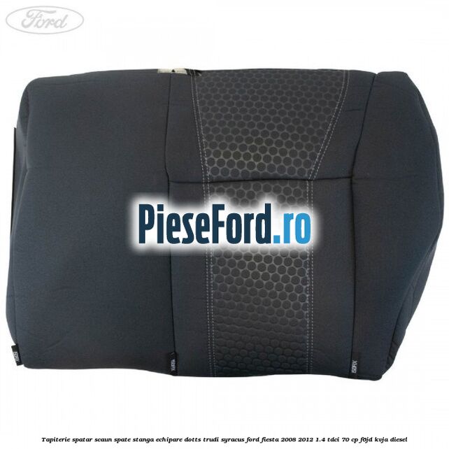 Tapiterie spatar scaun spate stanga echipare dotts trudi syracus Ford Fiesta 2008-2012 1.4 TDCi 70 cp F6JD, KVJA diesel