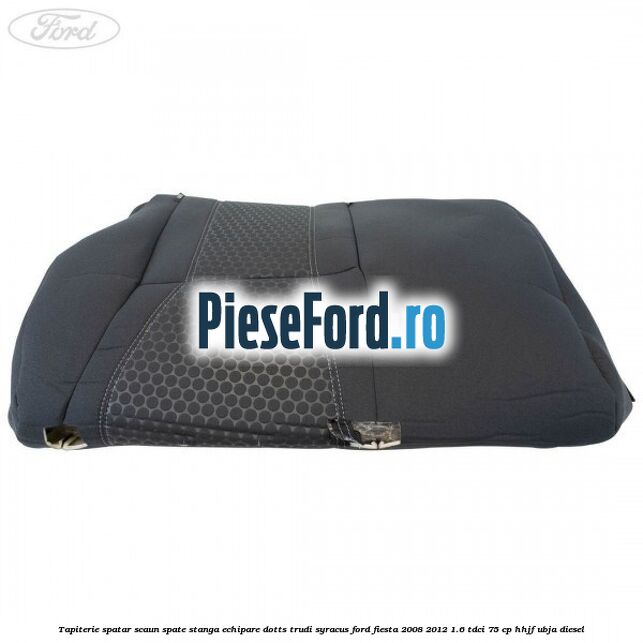 Tapiterie spatar scaun spate stanga echipare dotts trudi syracus Ford Fiesta 2008-2012 1.6 TDCi 75 cp HHJF, UBJA diesel