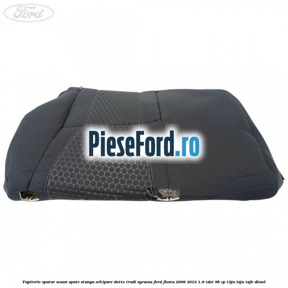 Tapiterie spatar scaun spate stanga echipare dotts trudi syracus Ford Fiesta 2008-2012 1.6 TDCi 95 cp T3JA, TZJA, TZJB diesel
