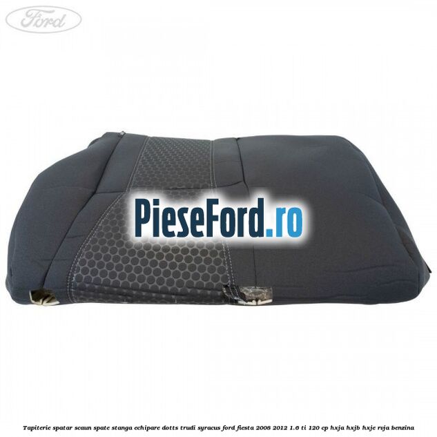 Tapiterie spatar scaun spate stanga echipare dotts trudi syracus Ford Fiesta 2008-2012 1.6 Ti 120 cp HXJA, HXJB, HXJE, RVJA benzina