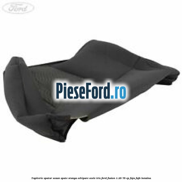 Tapiterie spatar scaun spate stanga echipare ecole iris Ford Fusion 1.25 75 cp FUJA, FUJB benzina