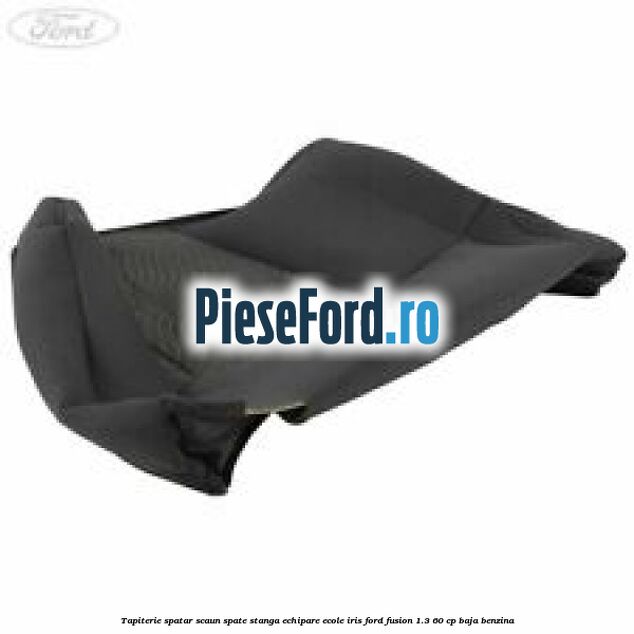 Tapiterie spatar scaun spate stanga echipare ecole iris Ford Fusion 1.3 60 cp BAJA benzina