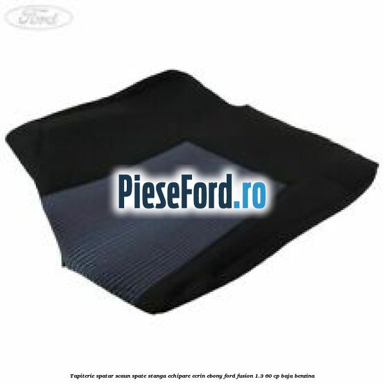 Tapiterie spatar scaun spate stanga echipare ecrin ebony Ford Fusion 1.3 60 cp BAJA benzina