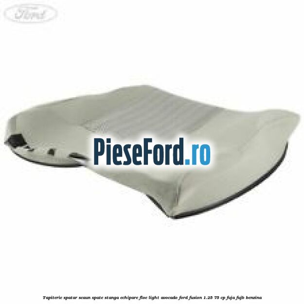 Tapiterie spatar scaun spate stanga echipare floe light avocado Ford Fusion 1.25 75 cp FUJA, FUJB benzina