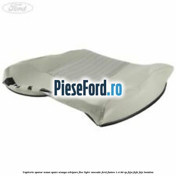 Tapiterie spatar scaun spate stanga echipare floe light avocado Ford Fusion 1.4 80 cp FXJA, FXJB, FXJC benzina