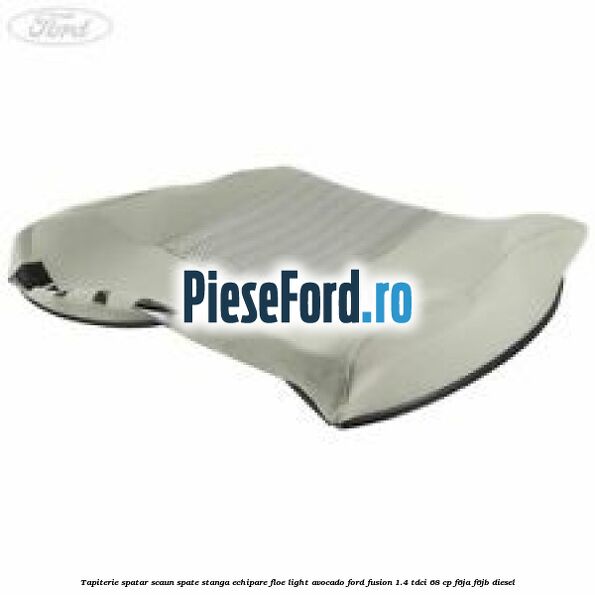 Tapiterie spatar scaun spate stanga echipare floe light avocado Ford Fusion 1.4 TDCi 68 cp F6JA, F6JB diesel