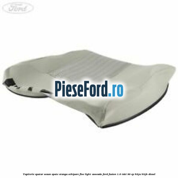 Tapiterie spatar scaun spate stanga echipare floe light avocado Ford Fusion 1.6 TDCi 90 cp HHJA, HHJB diesel