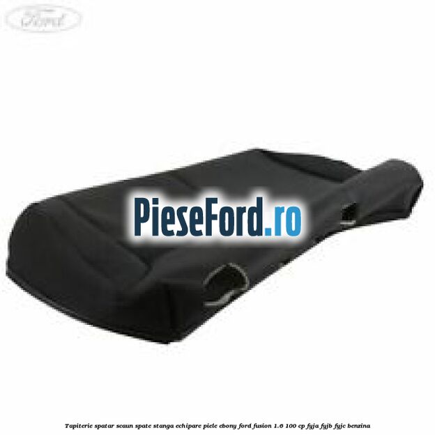 Tapiterie spatar scaun spate stanga echipare piele ebony Ford Fusion 1.6 100 cp FYJA, FYJB, FYJC benzina