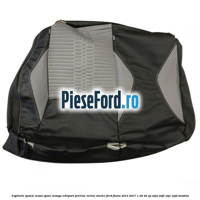 Tapiterie spatar scaun spate stanga echipare protlux torino smoke Ford Fiesta 2013-2017 1.25 82 cp SNJA, SNJB, SNJC, SNJD benzina