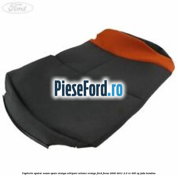 Tapiterie spatar scaun spate stanga echipare volume orange Ford Focus 2008-2011 2.5 RS 305 cp JZDA benzina