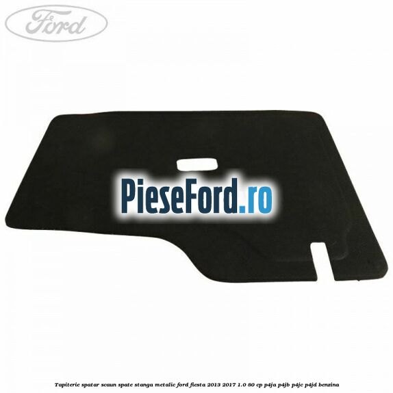 Tapiterie spatar scaun spate stanga metalic Ford Fiesta 2013-2017 1.0 80 cp P4JA, P4JB, P4JC, P4JD benzina