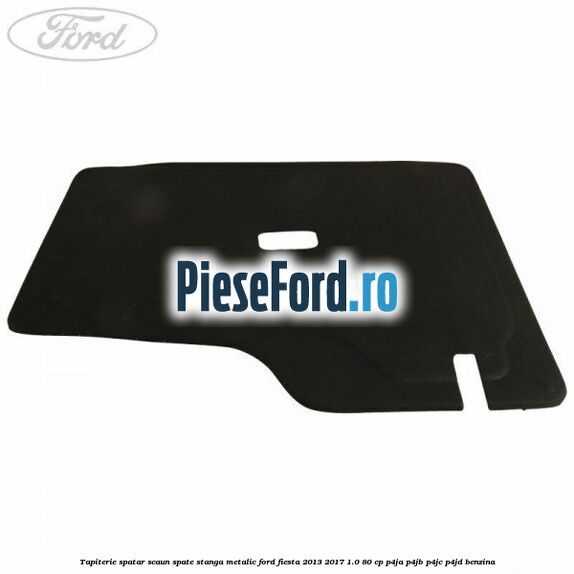 Tapiterie spatar scaun spate stanga metalic Ford Fiesta 2013-2017 1.0 80 cp P4JA, P4JB, P4JC, P4JD benzina