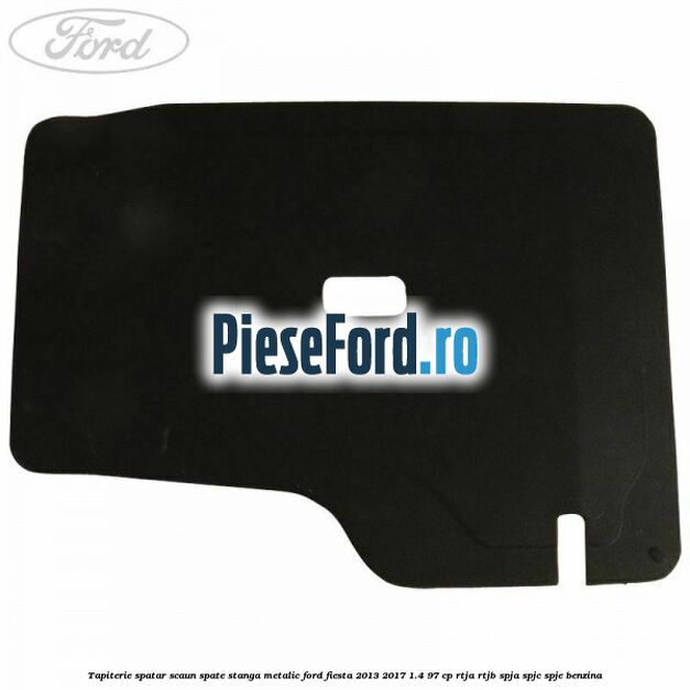 Tapiterie spatar scaun spate stanga metalic Ford Fiesta 2013-2017 1.4 97 cp RTJA, RTJB, SPJA, SPJC, SPJE benzina