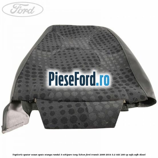 Tapiterie spatar scaun spate stanga randul 3 echipare tony lichen Ford Transit 2006-2014 3.2 TDCi 200 cp Tapiterie spatar scaun spate stanga randul 3 echipare tony lichen Ford Transit 2006-2014 3.2 TDCi 200 cp SAFA, SAFB diesel