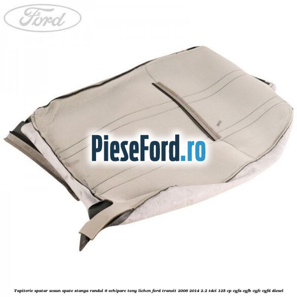 Tapiterie spatar scaun spate stanga randul 6 echipare tony lichen Ford Transit 2006-2014 2.2 TDCi 125 cp CYFA, CYFB, CYFC, CYFD diesel