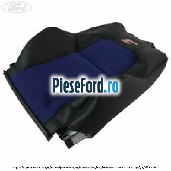 Tapiterie spatar scaun stanga fata echipare verona performance blue Ford Fiesta 2005-2008 1.4 16V 80 cp FXJA, FXJB benzina
