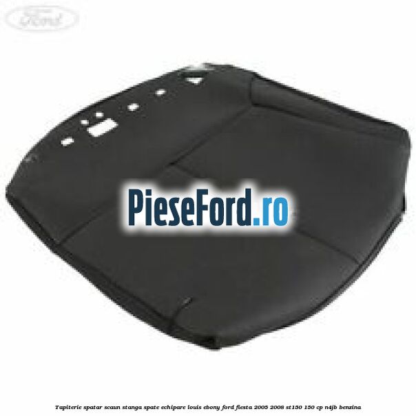 Tapiterie spatar scaun stanga spate echipare louis ebony Ford Fiesta 2005-2008 ST150 150 cp N4JB benzina