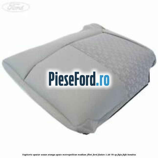 Tapiterie spatar scaun stanga spate metropolitan medium flint Ford Fusion 1.25 75 cp FUJA, FUJB benzina