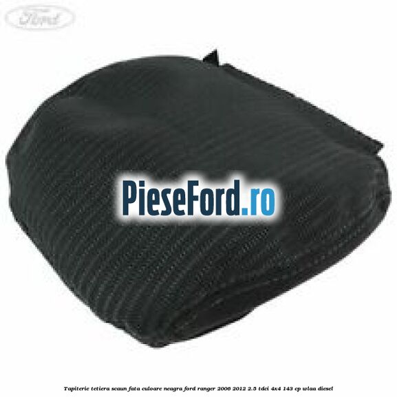 Tapiterie tetiera scaun fata culoare neagra Ford Ranger 2006-2012 2.5 TDCi 4x4 143 cp WLAA diesel