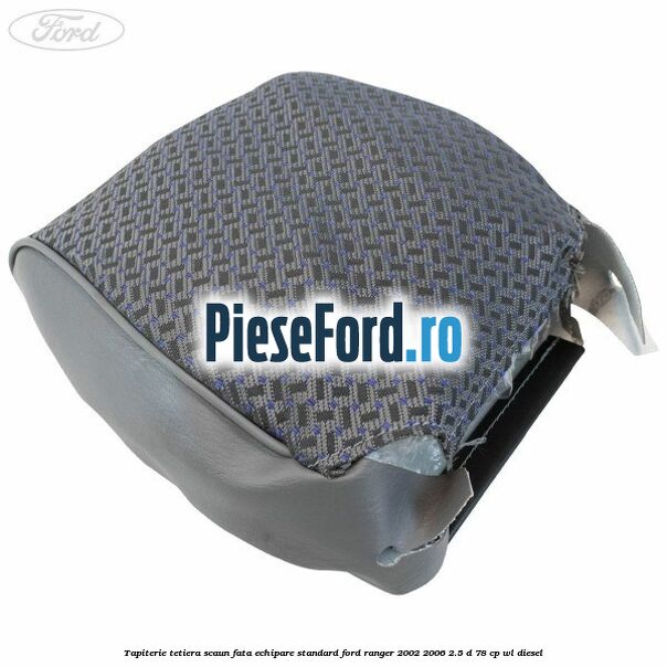 Tapiterie tetiera scaun fata echipare standard Ford Ranger 2002-2006 2.5 D 78 cp WL diesel