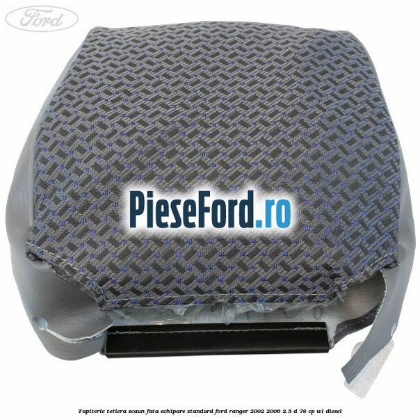 Tapiterie tetiera scaun fata echipare standard Ford Ranger 2002-2006 2.5 D 78 cp WL diesel