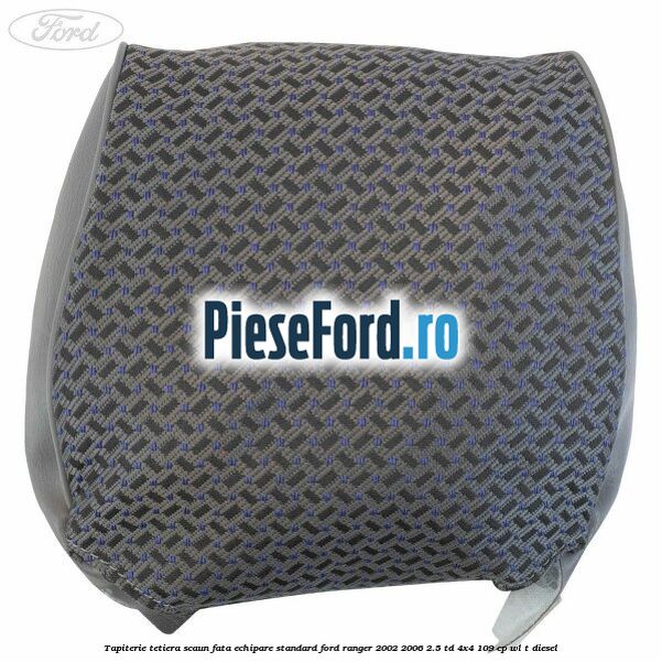 Tapiterie tetiera scaun fata echipare standard Ford Ranger 2002-2006 2.5 TD 4x4 109 cp WL-T diesel