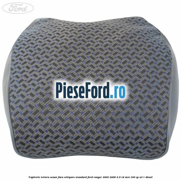 Tapiterie tetiera scaun fata echipare standard Ford Ranger 2002-2006 2.5 TD 4x4 109 cp WL-T diesel