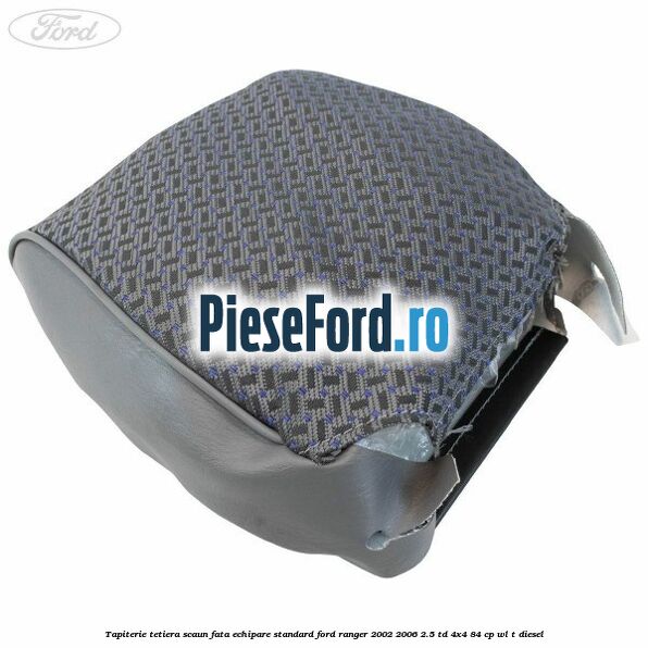 Tapiterie tetiera scaun fata echipare standard Ford Ranger 2002-2006 2.5 TD 4x4 84 cp WL-T diesel