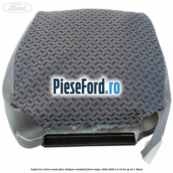 Tapiterie tetiera scaun fata echipare standard Ford Ranger 2002-2006 2.5 TD 84 cp Tapiterie tetiera scaun fata echipare standard Ford Ranger 2002-2006 2.5 TD 84 cp WL-T diesel