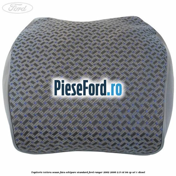 Tapiterie tetiera scaun fata echipare standard Ford Ranger 2002-2006 2.5 TD 84 cp WL-T diesel