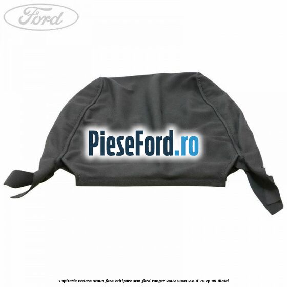 Tapiterie tetiera scaun fata echipare STM Ford Ranger 2002-2006 2.5 D 78 cp WL diesel