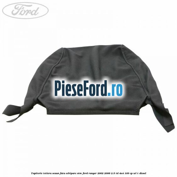 Tapiterie tetiera scaun fata echipare STM Ford Ranger 2002-2006 2.5 TD 4x4 109 cp WL-T diesel