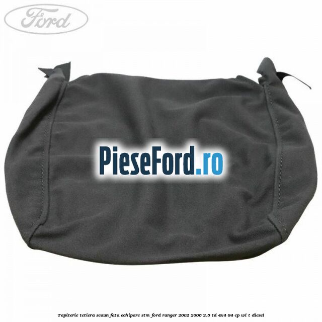 Tapiterie tetiera scaun fata echipare STM Ford Ranger 2002-2006 2.5 TD 4x4 84 cp Tapiterie tetiera scaun fata echipare STM Ford Ranger 2002-2006 2.5 TD 4x4 84 cp WL-T diesel
