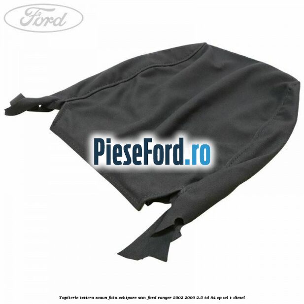 Tapiterie tetiera scaun fata echipare STM Ford Ranger 2002-2006 2.5 TD 84 cp WL-T diesel