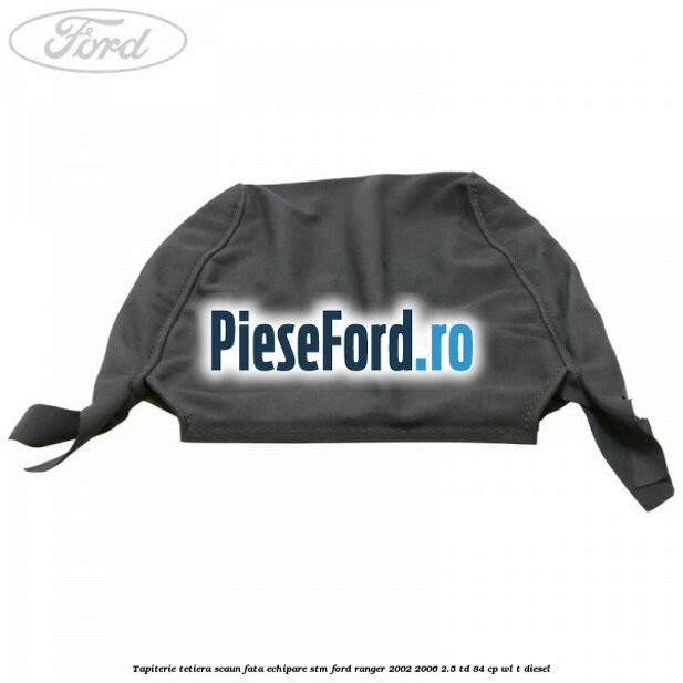 Tapiterie tetiera scaun fata echipare STM Ford Ranger 2002-2006 2.5 TD 84 cp WL-T diesel