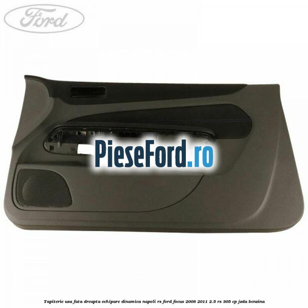 Tapiterie usa fata dreapta echipare dinamica napoli RS Ford Focus 2008-2011 2.5 RS 305 cp JZDA benzina