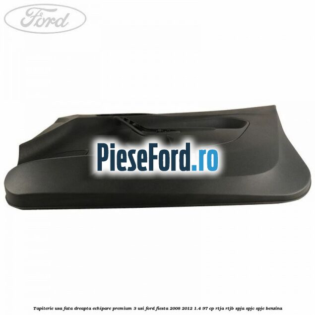Tapiterie usa fata dreapta echipare premium 3 usi Ford Fiesta 2008-2012 1.4 97 cp Tapiterie usa fata dreapta echipare premium 3 usi Ford Fiesta 2008-2012 1.4 97 cp RTJA, RTJB, SPJA, SPJC, SPJE benzina