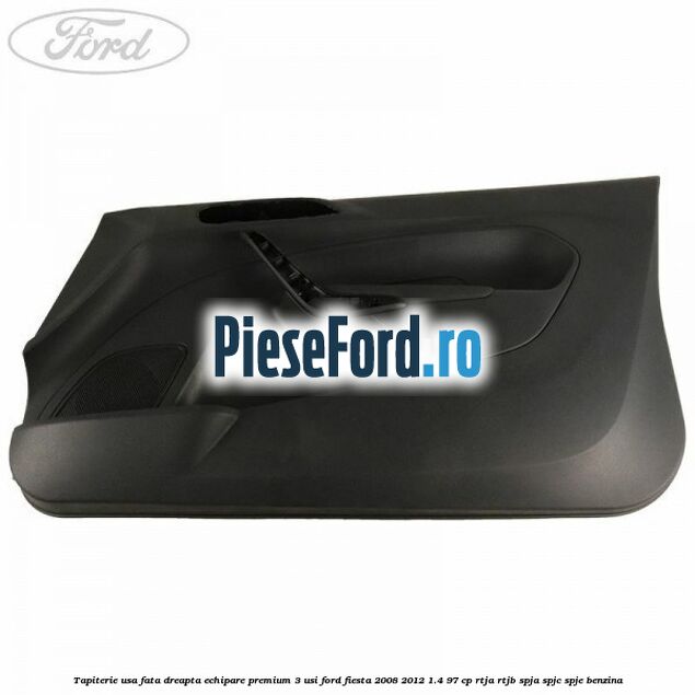 Tapiterie usa fata dreapta echipare premium 3 usi Ford Fiesta 2008-2012 1.4 97 cp Tapiterie usa fata dreapta echipare premium 3 usi Ford Fiesta 2008-2012 1.4 97 cp RTJA, RTJB, SPJA, SPJC, SPJE benzina