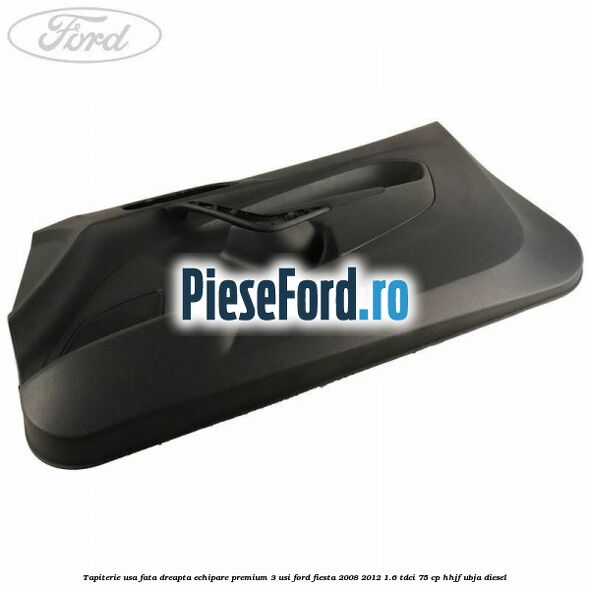 Tapiterie usa fata dreapta echipare premium 3 usi Ford Fiesta 2008-2012 1.6 TDCi 75 cp HHJF, UBJA diesel