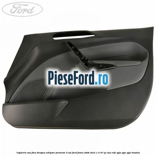Tapiterie usa fata dreapta echipare premium 5 usi Ford Fiesta 2008-2012 1.4 97 cp RTJA, RTJB, SPJA, SPJC, SPJE benzina