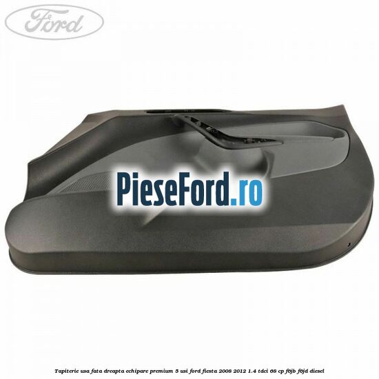 Tapiterie usa fata dreapta echipare premium 5 usi Ford Fiesta 2008-2012 1.4 TDCi 68 cp F6JB, F6JD diesel