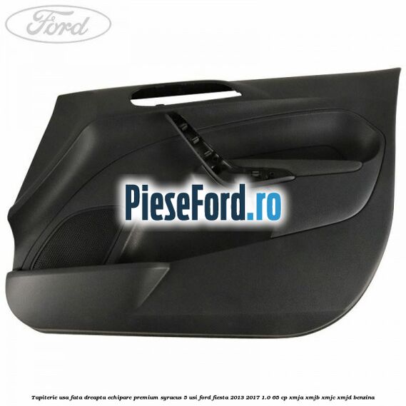 Tapiterie usa fata dreapta echipare premium syracus 5 usi Ford Fiesta 2013-2017 1.0 65 cp XMJA, XMJB, XMJC, XMJD benzina