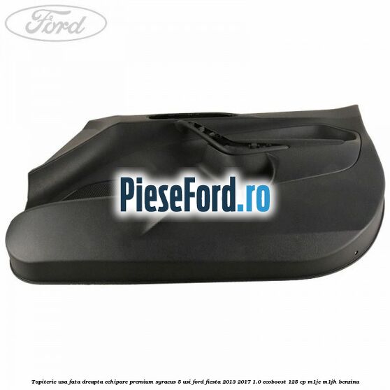 Tapiterie usa fata dreapta echipare premium syracus 5 usi Ford Fiesta 2013-2017 1.0 EcoBoost 125 cp Tapiterie usa fata dreapta echipare premium syracus 5 usi Ford Fiesta 2013-2017 1.0 EcoBoost 125 cp M1JE, M1JH benzina
