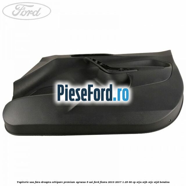 Tapiterie usa fata dreapta echipare premium syracus 5 usi Ford Fiesta 2013-2017 1.25 60 cp STJA, STJB, STJC, STJD benzina