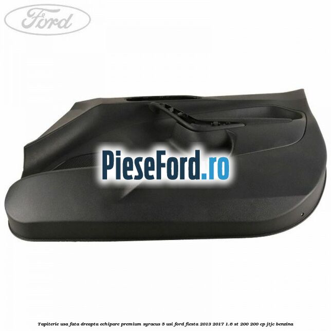 Tapiterie usa fata dreapta echipare premium syracus 5 usi Ford Fiesta 2013-2017 1.6 ST 200 200 cp JTJC benzina
