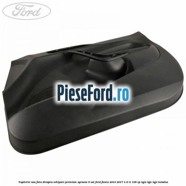 Tapiterie usa fata dreapta echipare premium syracus 5 usi Ford Fiesta 2013-2017 1.6 Ti 105 cp IQJA, IQJC, IQJE benzina