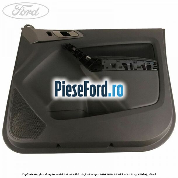Tapiterie usa fata dreapta model 3/4 usi WILDTRAK Ford Ranger 2016-2020 2.2 TDCi 4x4 131 cp T22DD0P diesel