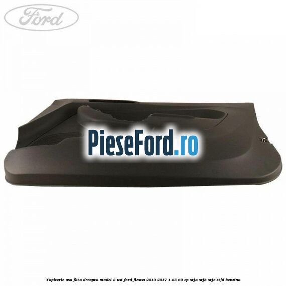 Tapiterie usa fata dreapta model 3 usi Ford Fiesta 2013-2017 1.25 60 cp Tapiterie usa fata dreapta model 3 usi Ford Fiesta 2013-2017 1.25 60 cp STJA, STJB, STJC, STJD benzina